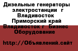 Дизельные генераторы (электростанции) г.Владивосток - Приморский край, Владивосток г. Бизнес » Оборудование   